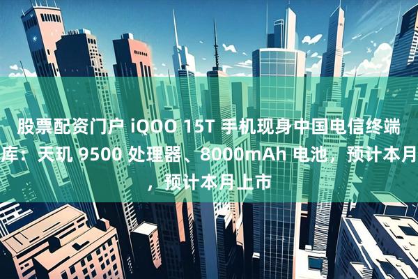 股票配资门户 iQOO 15T 手机现身中国电信终端产品库：天玑 9500 处理器、8000mAh 电池，预计本月上市