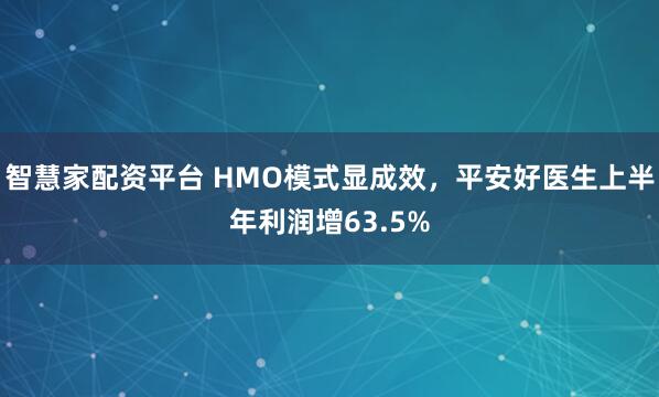 智慧家配资平台 HMO模式显成效，平安好医生上半年利润增63.5%